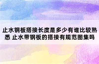 止水钢板搭接长度是多少有谁比较熟悉 止水带钢板的搭接有规范图集吗